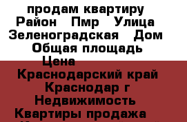 продам квартиру › Район ­ Пмр › Улица ­ Зеленоградская › Дом ­ 68 › Общая площадь ­ 39 › Цена ­ 1 740 000 - Краснодарский край, Краснодар г. Недвижимость » Квартиры продажа   . Краснодарский край